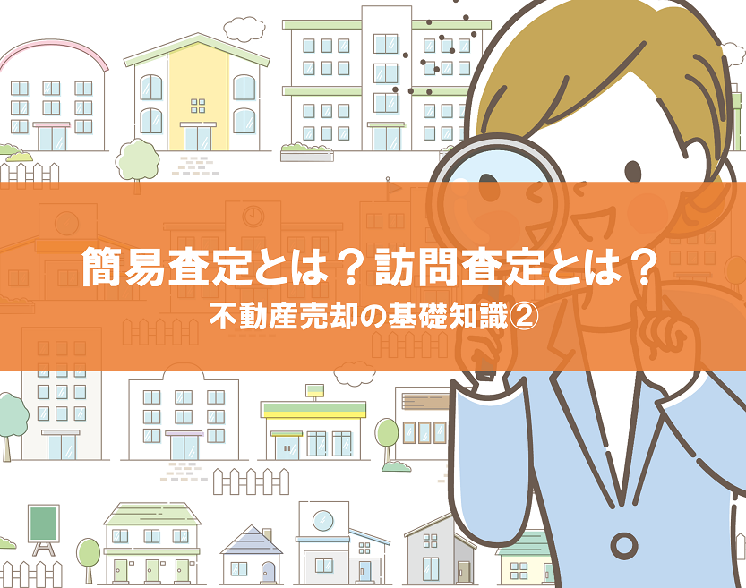 不動産の「簡易査定」と「訪問査定」の違いと使い分け方｜不動産売却の基礎知識②